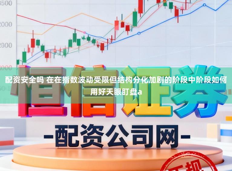 配资安全吗 在在指数波动受限但结构分化加剧的阶段中阶段如何用好天眼盯盘a