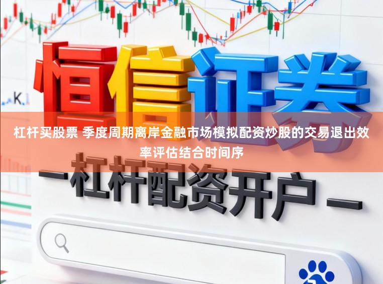 杠杆买股票 季度周期离岸金融市场模拟配资炒股的交易退出效率评估结合时间序