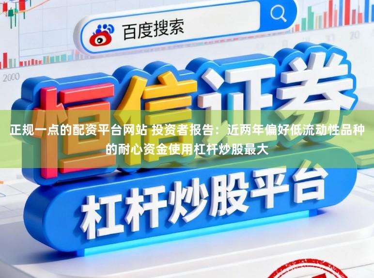 正规一点的配资平台网站 投资者报告：近两年偏好低流动性品种的耐心资金使用杠杆炒股最大