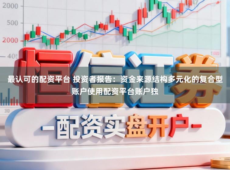 最认可的配资平台 投资者报告：资金来源结构多元化的复合型账户使用配资平台账户独