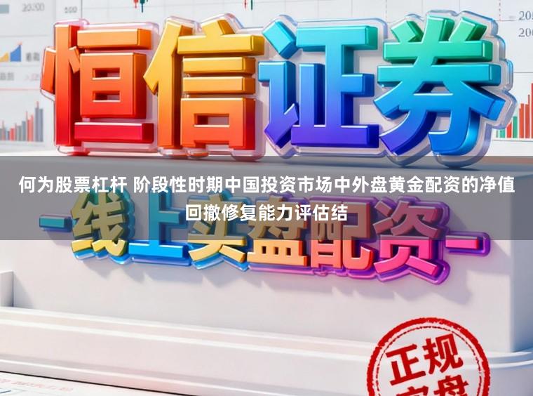 何为股票杠杆 阶段性时期中国投资市场中外盘黄金配资的净值回撤修复能力评估结