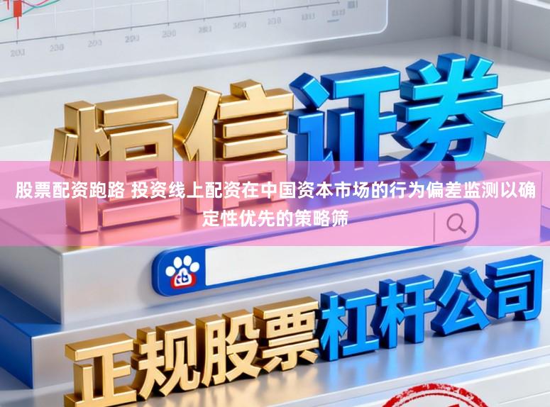 股票配资跑路 投资线上配资在中国资本市场的行为偏差监测以确定性优先的策略筛