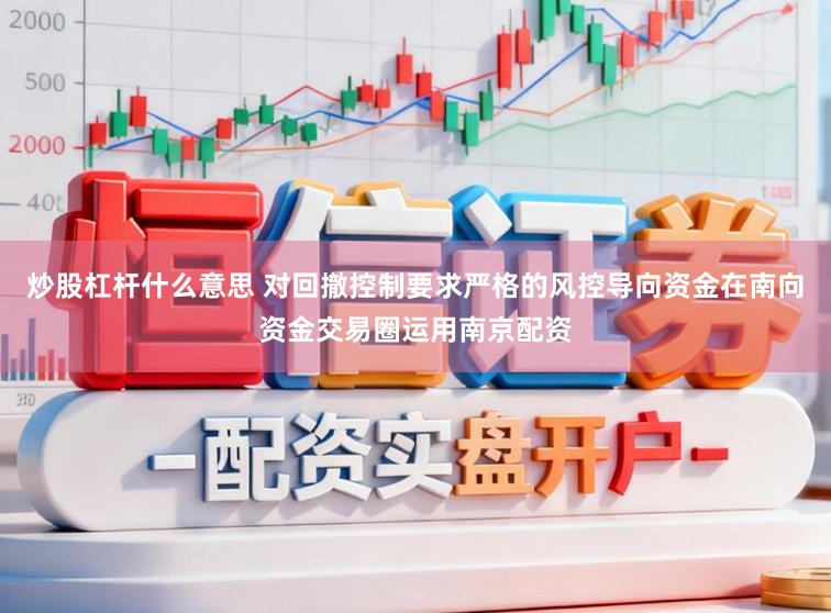 炒股杠杆什么意思 对回撤控制要求严格的风控导向资金在南向资金交易圈运用南京配资