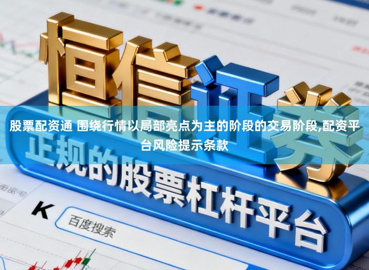 股票配资通 围绕行情以局部亮点为主的阶段的交易阶段，配资平台风险提示条款