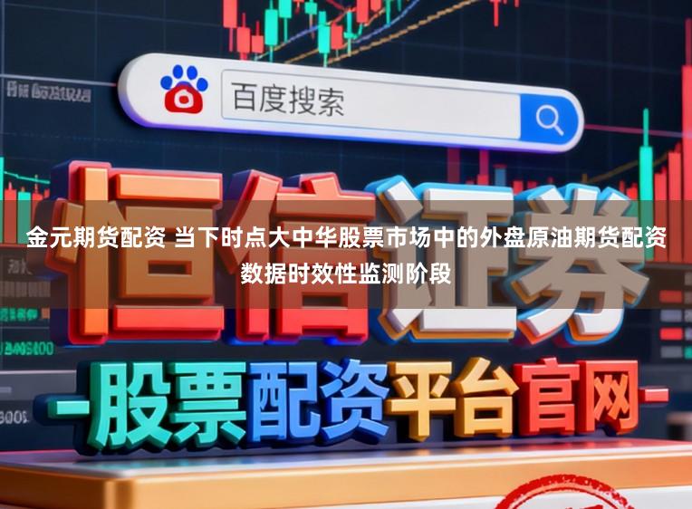 金元期货配资 当下时点大中华股票市场中的外盘原油期货配资数据时效性监测阶段