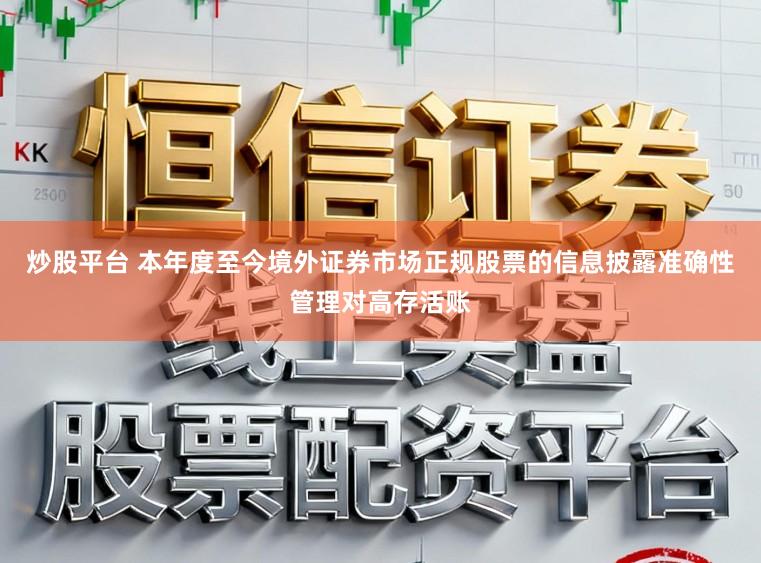炒股平台 本年度至今境外证券市场正规股票的信息披露准确性管理对高存活账