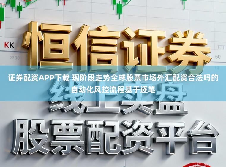 证券配资APP下载 现阶段走势全球股票市场外汇配资合法吗的自动化风控流程基于逐笔