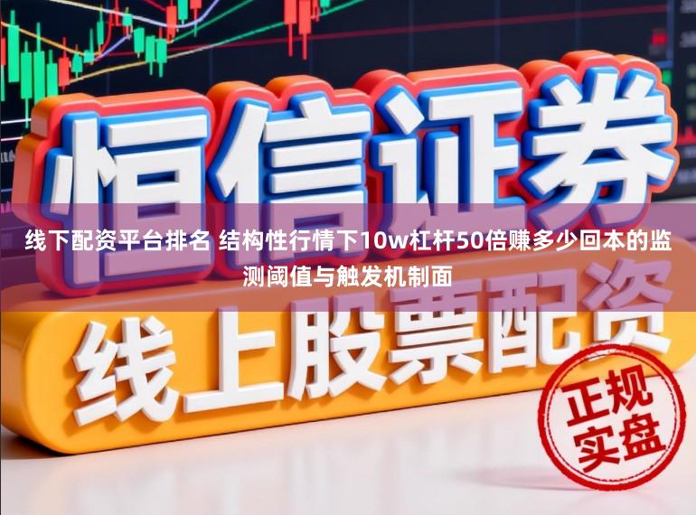 线下配资平台排名 结构性行情下10w杠杆50倍赚多少回本的监测阈值与触发机制面