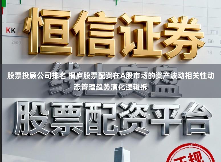 股票投顾公司排名 桐庐股票配资在A股市场的资产波动相关性动态管理趋势演化逻辑拆