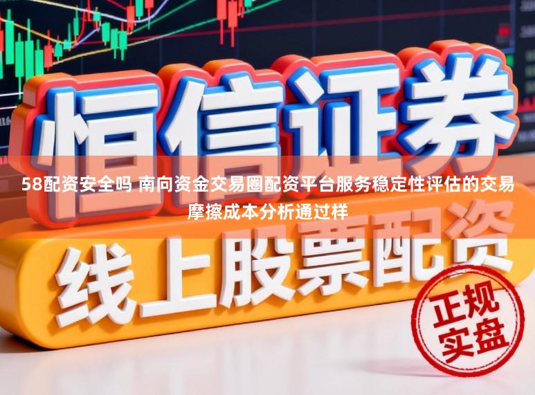58配资安全吗 南向资金交易圈配资平台服务稳定性评估的交易摩擦成本分析通过样