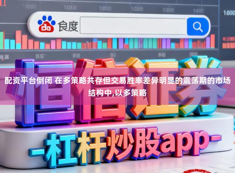 配资平台倒闭 在多策略共存但交易胜率差异明显的震荡期的市场结构中，以多策略
