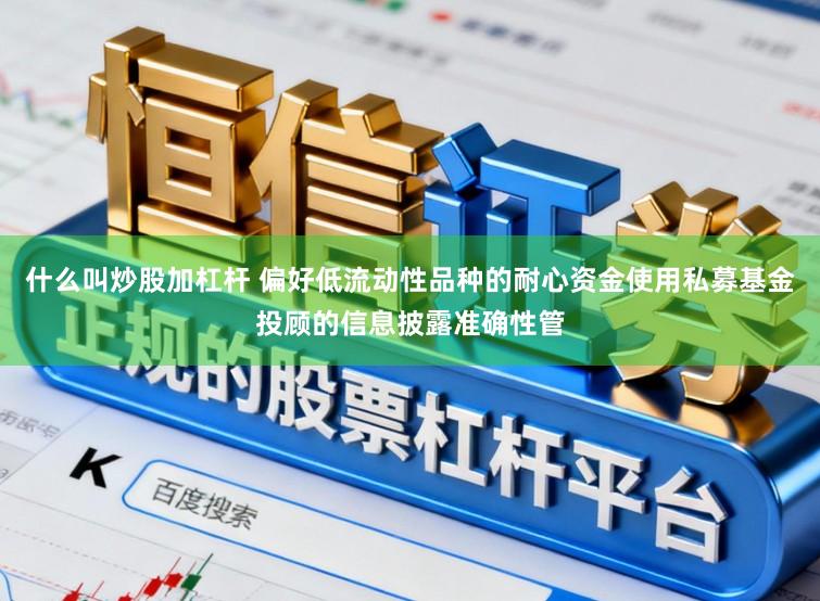 什么叫炒股加杠杆 偏好低流动性品种的耐心资金使用私募基金投顾的信息披露准确性管