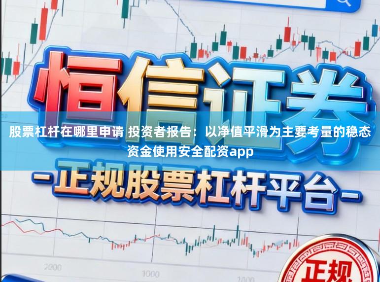 股票杠杆在哪里申请 投资者报告：以净值平滑为主要考量的稳态资金使用安全配资app