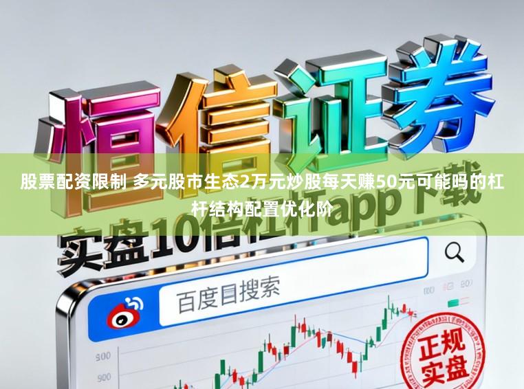 股票配资限制 多元股市生态2万元炒股每天赚50元可能吗的杠杆结构配置优化阶