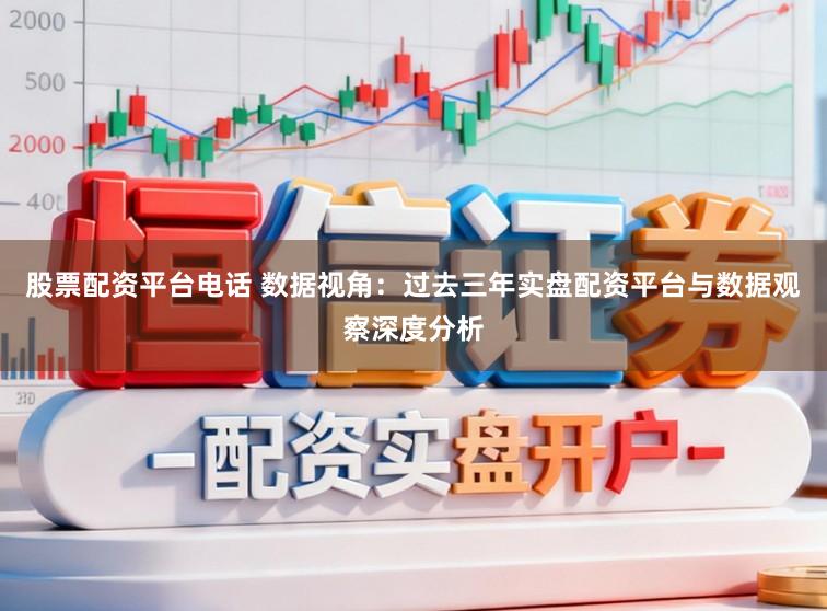 股票配资平台电话 数据视角：过去三年实盘配资平台与数据观察深度分析