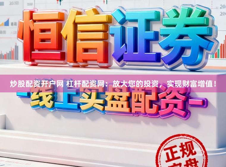 炒股配资开户网 杠杆配资网：放大您的投资，实现财富增值！