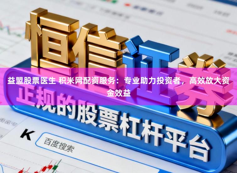 益盟股票医生 积米网配资服务：专业助力投资者，高效放大资金效益
