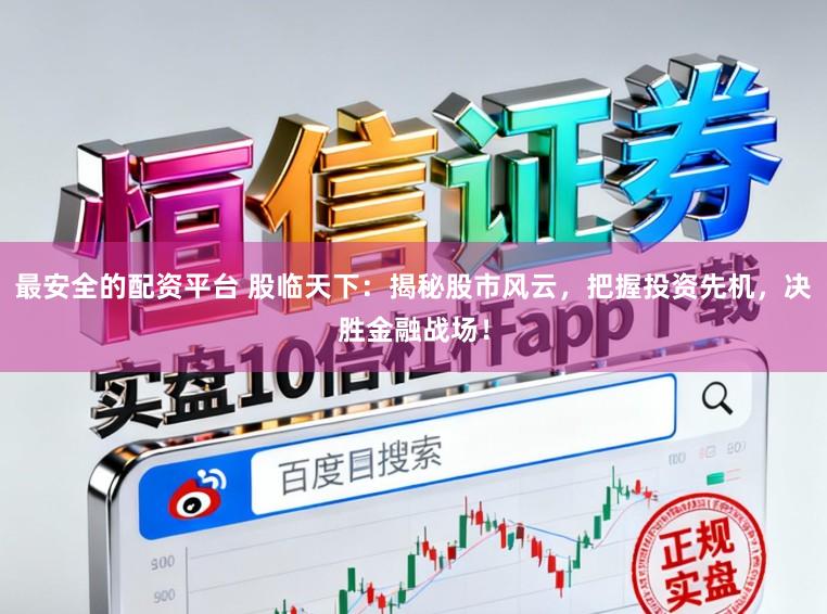 最安全的配资平台 股临天下：揭秘股市风云，把握投资先机，决胜金融战场！