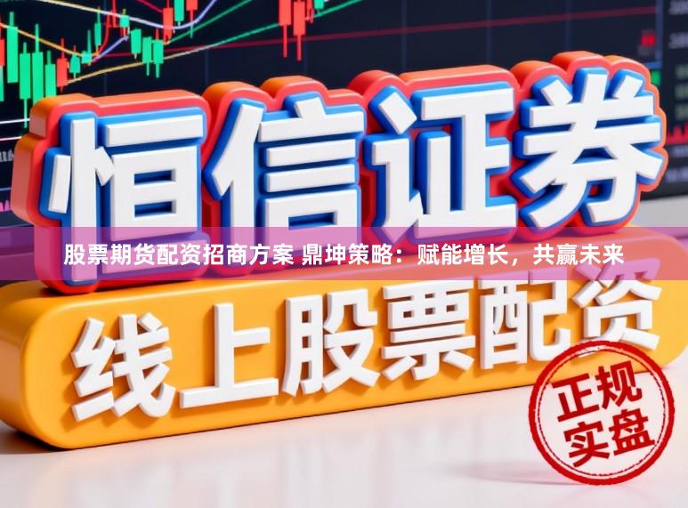 股票期货配资招商方案 鼎坤策略:赋能增长,共赢未来
