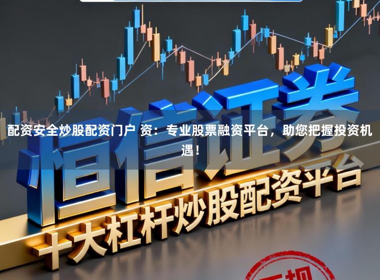 配资安全炒股配资门户 资:专业股票融资平台,助您把握投资机遇!