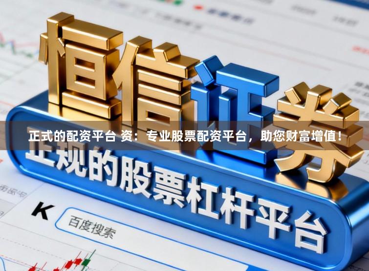 正式的配资平台 资：专业股票配资平台，助您财富增值！