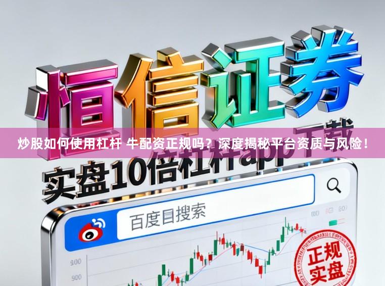 炒股如何使用杠杆 牛配资正规吗?深度揭秘平台资质与风险!