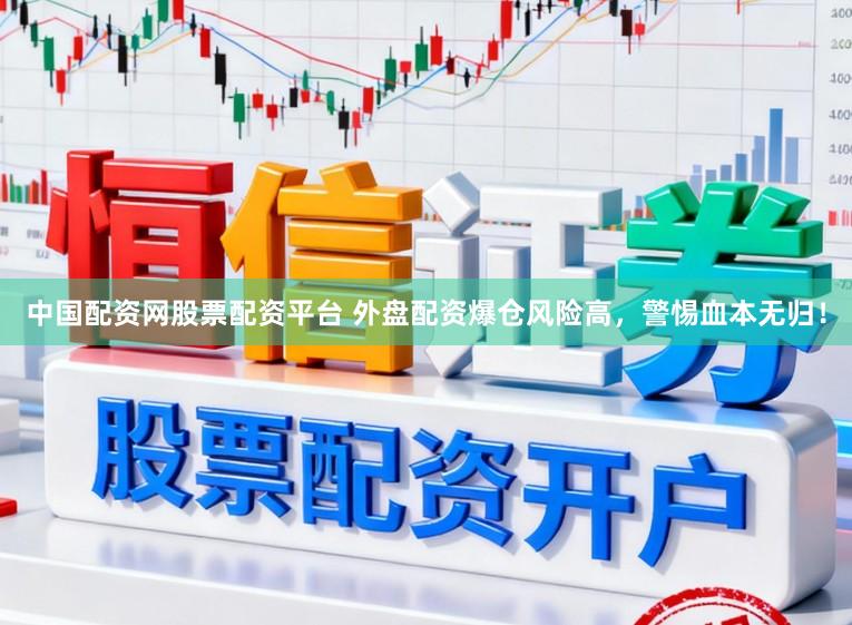 中国配资网股票配资平台 外盘配资爆仓风险高,警惕血本无归!