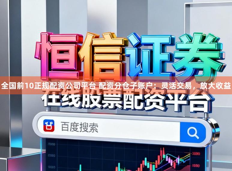 全国前10正规配资公司平台 配资分仓子账户：灵活交易，放大收益
