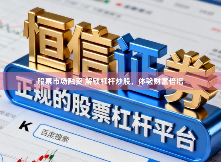 股票市场融资 解锁杠杆炒股，体验财富倍增