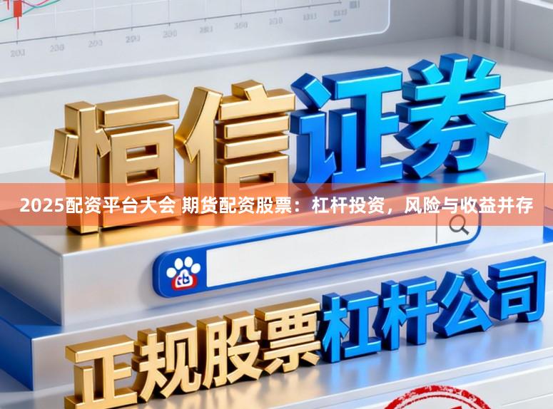 2025配资平台大会 期货配资股票：杠杆投资，风险与收益并存