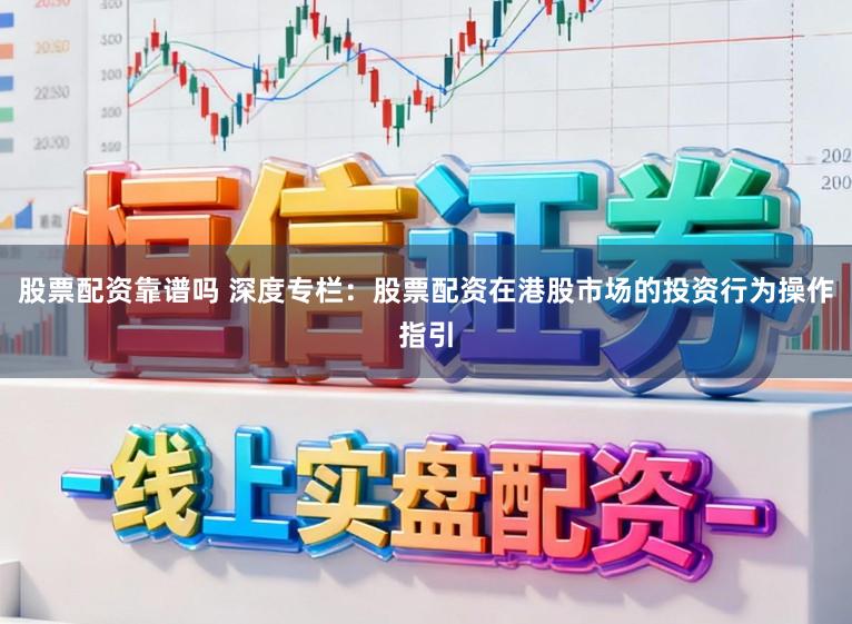 股票配资靠谱吗 深度专栏：股票配资在港股市场的投资行为操作指引