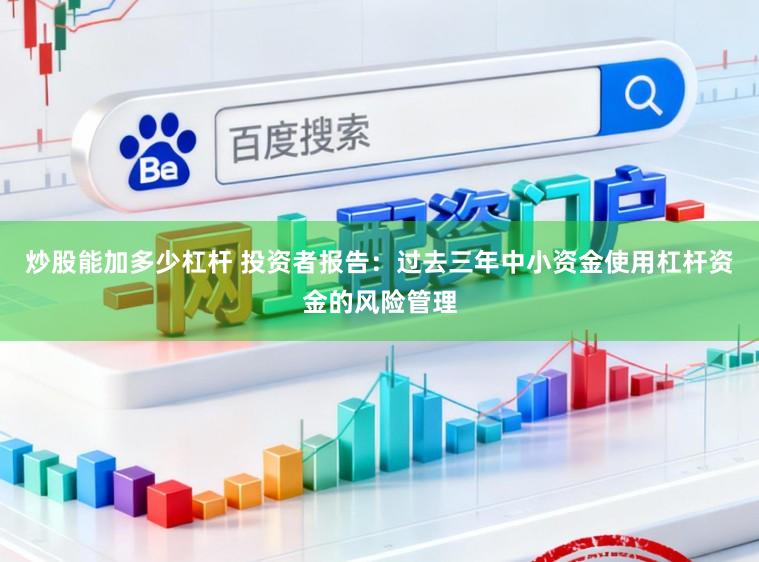 炒股能加多少杠杆 投资者报告：过去三年中小资金使用杠杆资金的风险管理