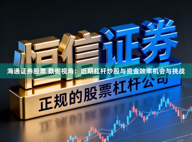 海通证券股票 数据视角：近期杠杆炒股与资金效率机会与挑战