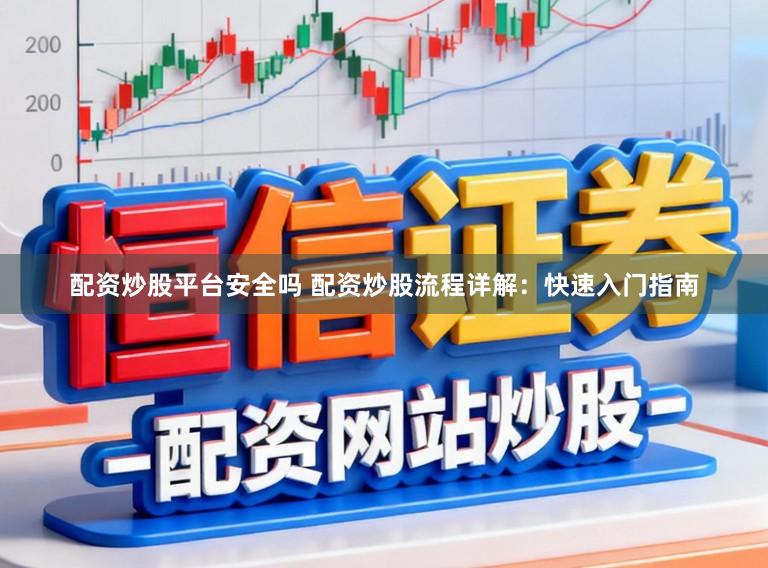 配资炒股平台安全吗 配资炒股流程详解：快速入门指南