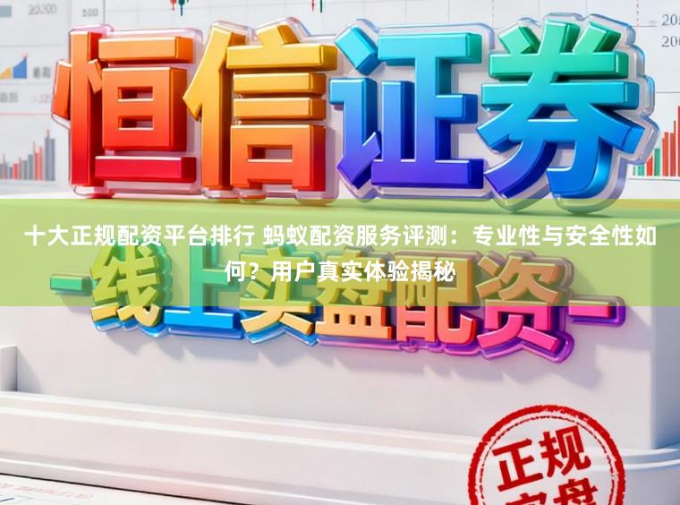十大正规配资平台排行 蚂蚁配资服务评测:专业性与安全性如何?用户真实体验揭秘