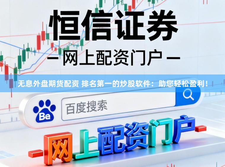 无息外盘期货配资 排名第一的炒股软件：助您轻松盈利！