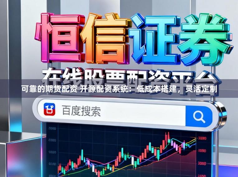 可靠的期货配资 开源配资系统：低成本搭建，灵活定制