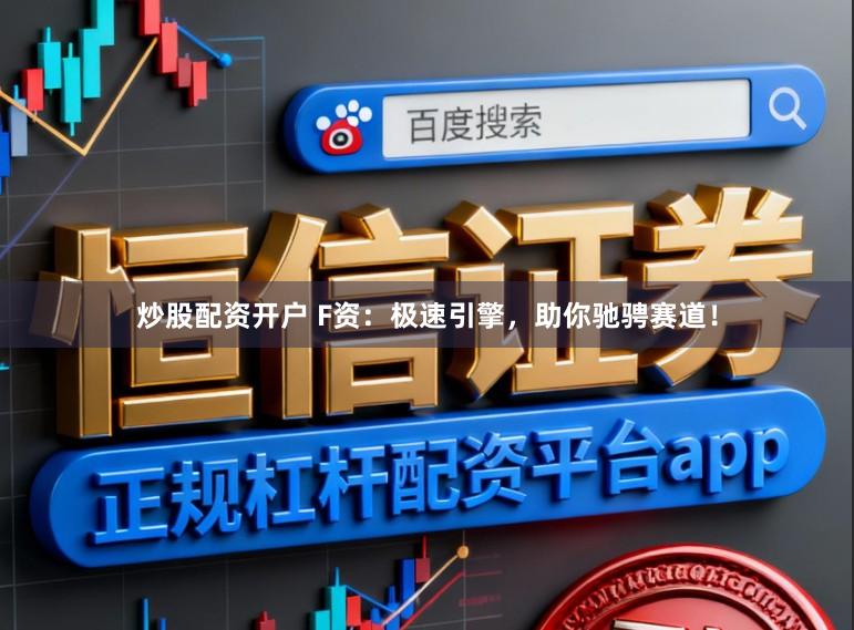 炒股配资开户 F资：极速引擎，助你驰骋赛道！