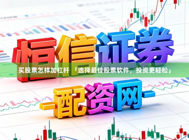 买股票怎样加杠杆 「选择最佳股票软件，投资更轻松」