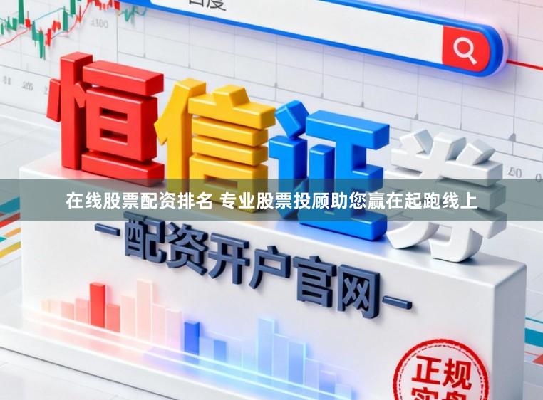 在线股票配资排名 专业股票投顾助您赢在起跑线上