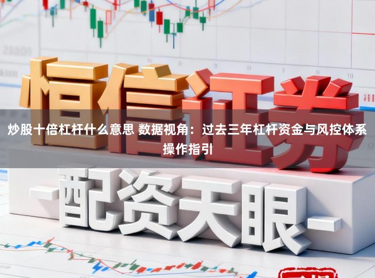 炒股十倍杠杆什么意思 数据视角:过去三年杠杆资金与风控体系操作指引