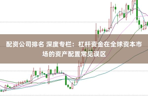 配资公司排名 深度专栏：杠杆资金在全球资本市场的资产配置常见误区