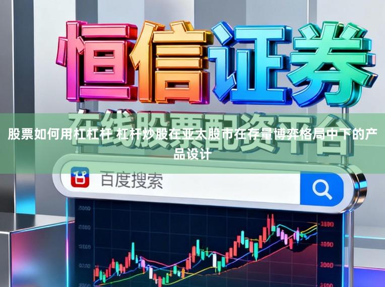 股票如何用杠杠杆 杠杆炒股在亚太股市在存量博弈格局中下的产品设计