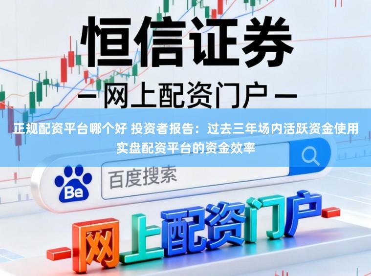 正规配资平台哪个好 投资者报告：过去三年场内活跃资金使用实盘配资平台的资金效率