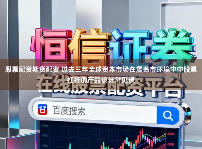 股票配资期货配资 过去三年全球资本市场在震荡市环境中中股票杠杆的产品设计常见误