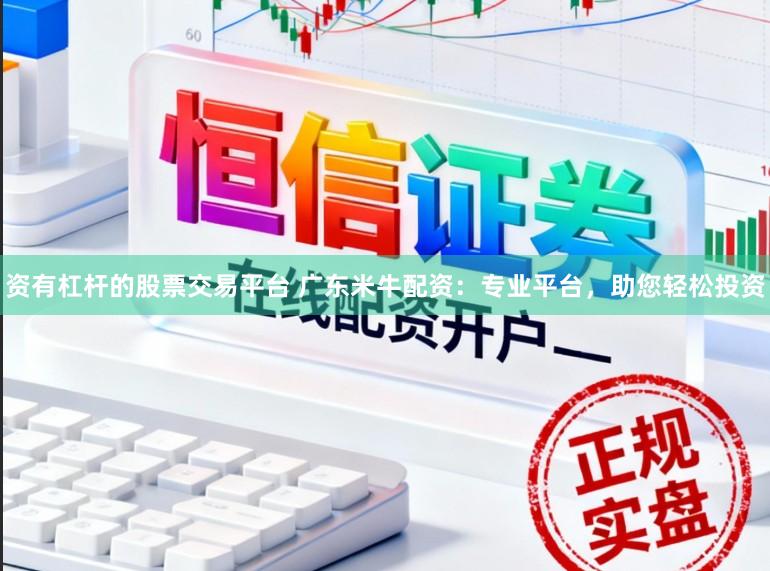 资有杠杆的股票交易平台 广东米牛配资：专业平台，助您轻松投资