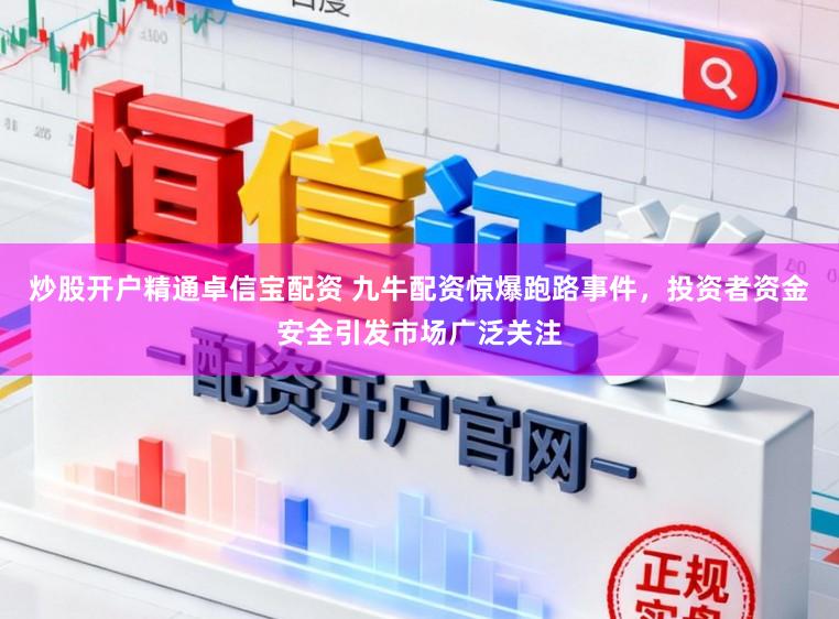 炒股开户精通卓信宝配资 九牛配资惊爆跑路事件，投资者资金安全引发市场广泛关注