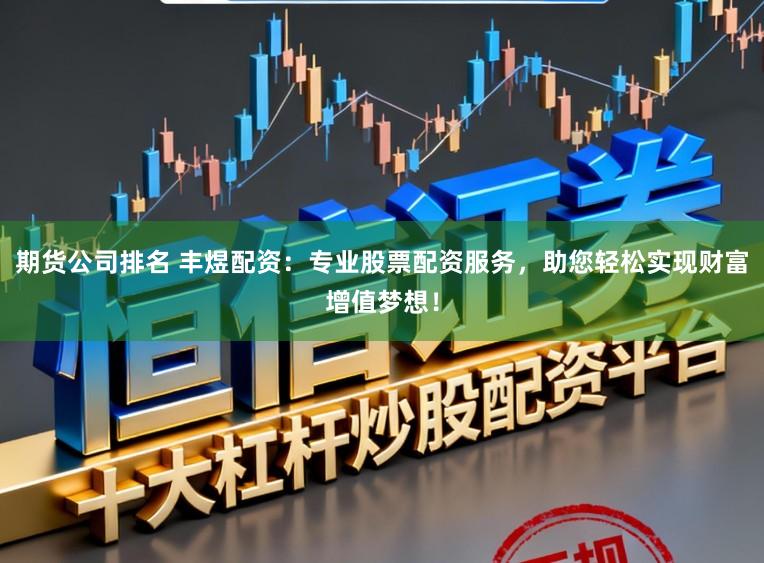 期货公司排名 丰煜配资：专业股票配资服务，助您轻松实现财富增值梦想！
