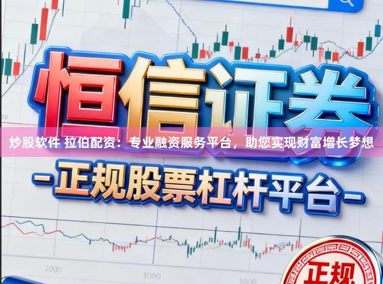 炒股软件 拉伯配资：专业融资服务平台，助您实现财富增长梦想