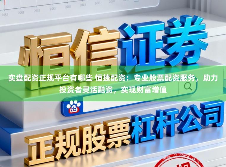 实盘配资正规平台有哪些 恒捷配资：专业股票配资服务，助力投资者灵活融资，实现财富增值